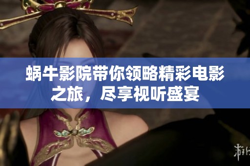 蜗牛影院带你领略精彩电影之旅，尽享视听盛宴