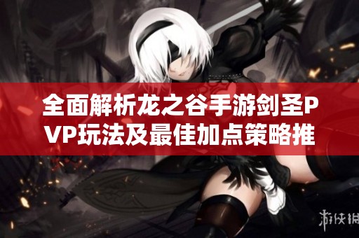 全面解析龙之谷手游剑圣PVP玩法及最佳加点策略推荐