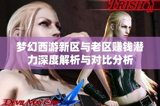 梦幻西游新区与老区赚钱潜力深度解析与对比分析