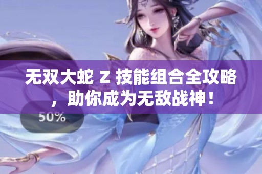 无双大蛇 Z 技能组合全攻略，助你成为无敌战神！