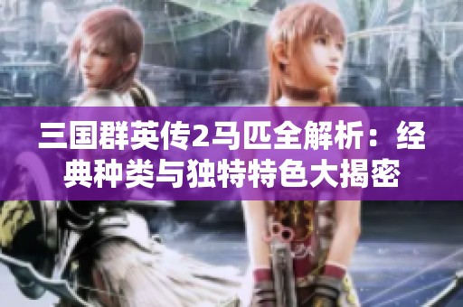 三国群英传2马匹全解析：经典种类与独特特色大揭密