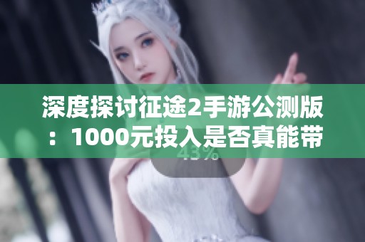 深度探讨征途2手游公测版：1000元投入是否真能带来良好体验
