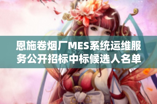 恩施卷烟厂MES系统运维服务公开招标中标候选人名单公布