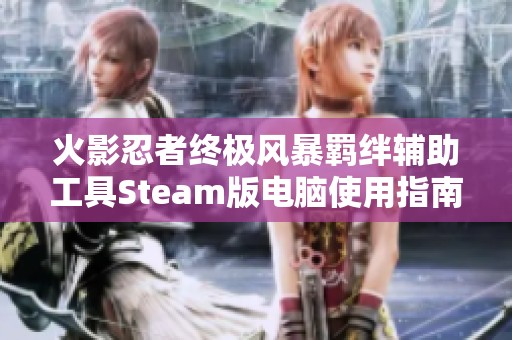 火影忍者终极风暴羁绊辅助工具Steam版电脑使用指南与技巧分享