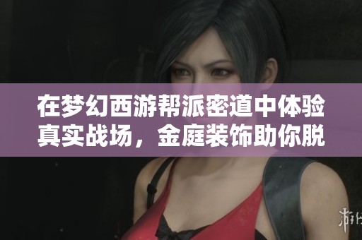 在梦幻西游帮派密道中体验真实战场，金庭装饰助你脱颖而出