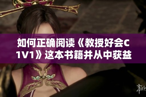如何正确阅读《教授好会C1V1》这本书籍并从中获益