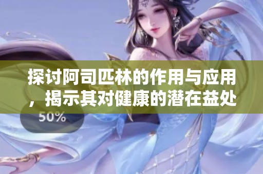 探讨阿司匹林的作用与应用，揭示其对健康的潜在益处