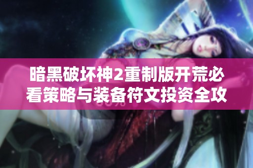 暗黑破坏神2重制版开荒必看策略与装备符文投资全攻略
