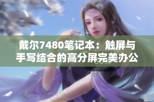 戴尔7480笔记本：触屏与手写结合的高分屏完美办公游戏体验