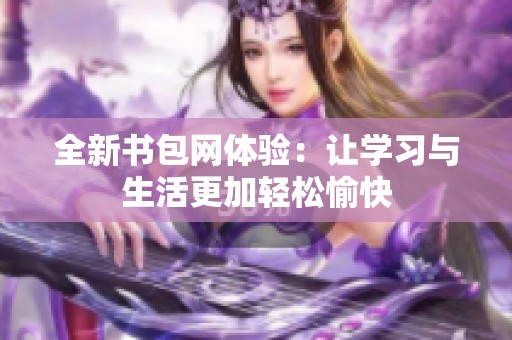 全新书包网体验：让学习与生活更加轻松愉快