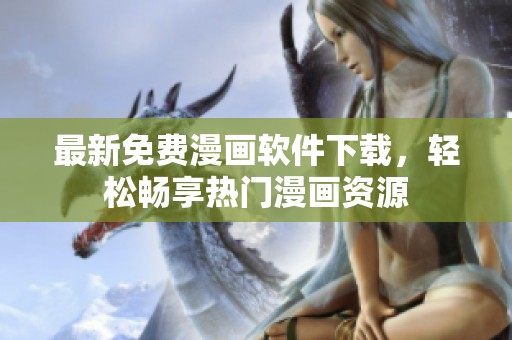最新免费漫画软件下载，轻松畅享热门漫画资源