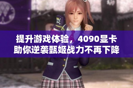 提升游戏体验，4090显卡助你逆袭甄姬战力不再下降