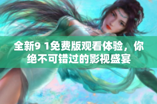 全新9 1免费版观看体验，你绝不可错过的影视盛宴