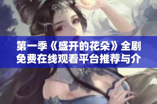 第一季《盛开的花朵》全剧免费在线观看平台推荐与介绍