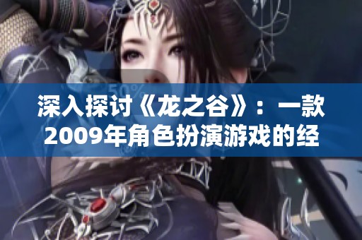 深入探讨《龙之谷》：一款2009年角色扮演游戏的经典魅力与热情玩家社区