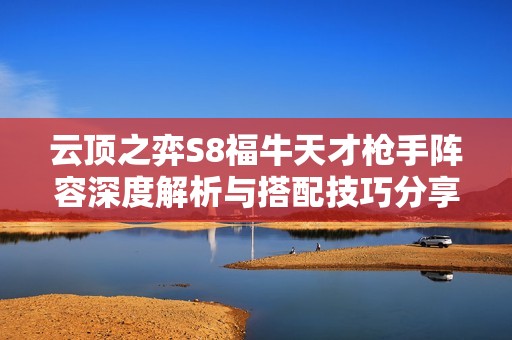 云顶之弈S8福牛天才枪手阵容深度解析与搭配技巧分享