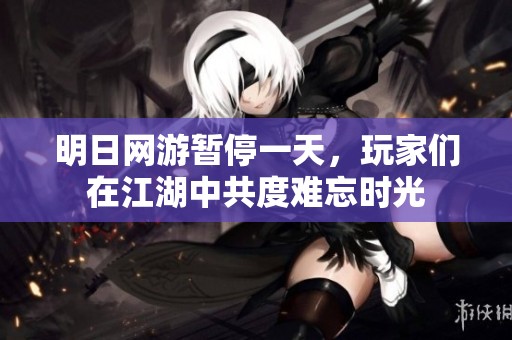 明日网游暂停一天，玩家们在江湖中共度难忘时光