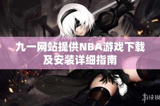 九一网站提供NBA游戏下载及安装详细指南