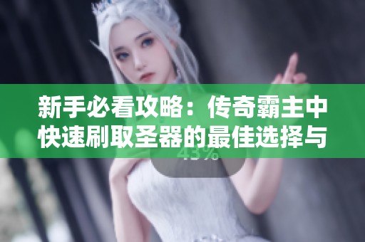 新手必看攻略：传奇霸主中快速刷取圣器的最佳选择与技巧分享