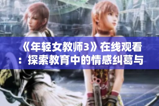 《年轻女教师3》在线观看：探索教育中的情感纠葛与成长之旅