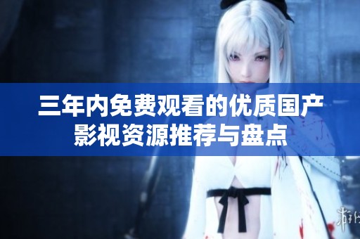 三年内免费观看的优质国产影视资源推荐与盘点