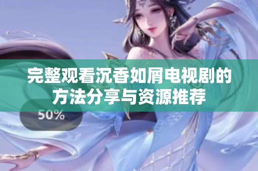 完整观看沉香如屑电视剧的方法分享与资源推荐