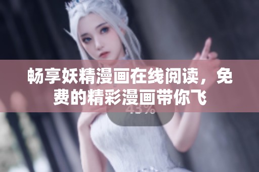 畅享妖精漫画在线阅读，免费的精彩漫画带你飞