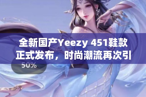 全新国产Yeezy 451鞋款正式发布，时尚潮流再次引领！