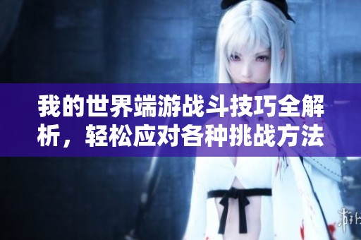 我的世界端游战斗技巧全解析，轻松应对各种挑战方法分享