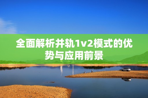 全面解析并轨1v2模式的优势与应用前景