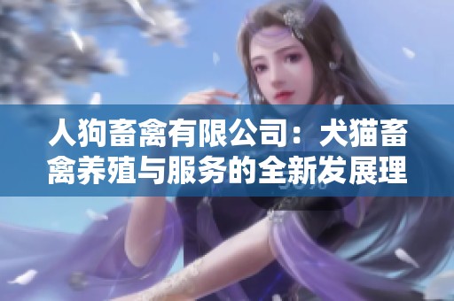 人狗畜禽有限公司：犬猫畜禽养殖与服务的全新发展理念