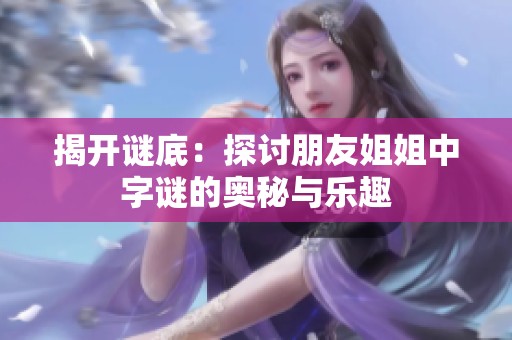 揭开谜底：探讨朋友姐姐中字谜的奥秘与乐趣