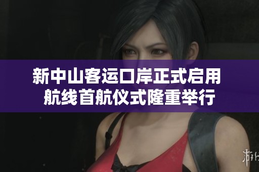 新中山客运口岸正式启用 航线首航仪式隆重举行