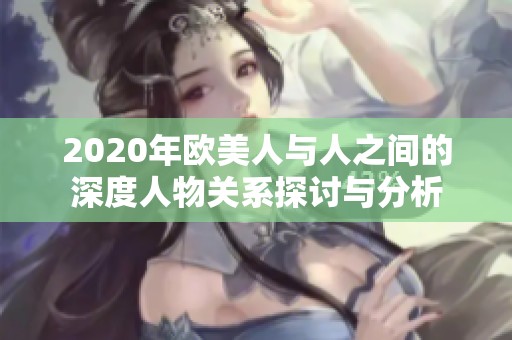 2020年欧美人与人之间的深度人物关系探讨与分析