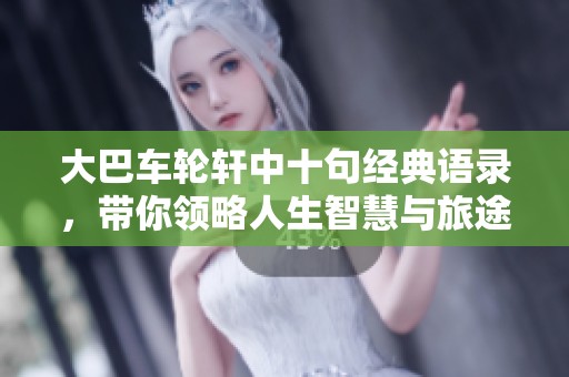 大巴车轮轩中十句经典语录，带你领略人生智慧与旅途哲思