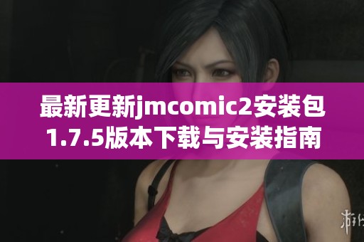 最新更新jmcomic2安装包1.7.5版本下载与安装指南分享