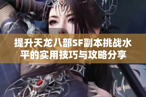 提升天龙八部SF副本挑战水平的实用技巧与攻略分享