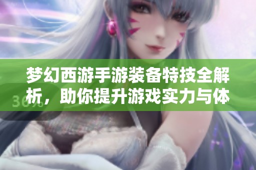 梦幻西游手游装备特技全解析，助你提升游戏实力与体验