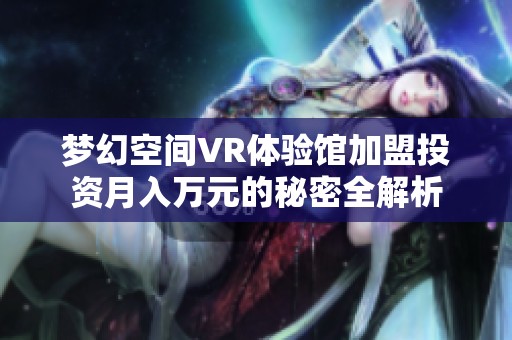 梦幻空间VR体验馆加盟投资月入万元的秘密全解析