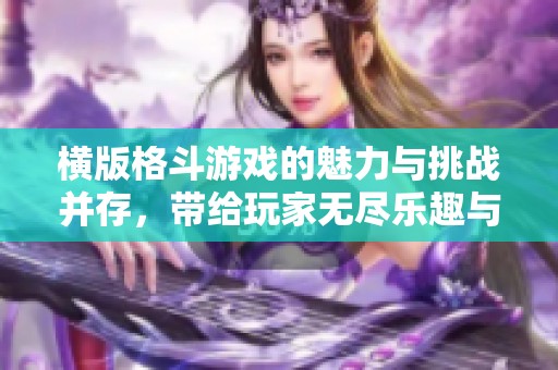 横版格斗游戏的魅力与挑战并存，带给玩家无尽乐趣与体验