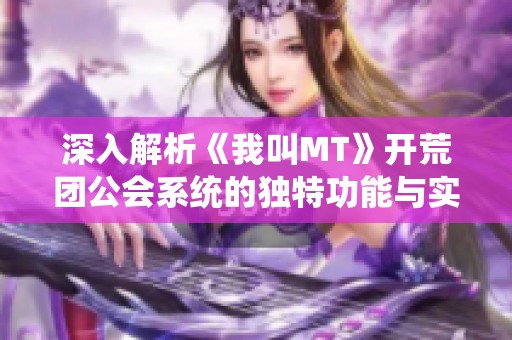 深入解析《我叫MT》开荒团公会系统的独特功能与实战应用