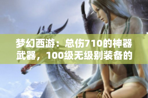 梦幻西游：总伤710的神器武器，100级无级别装备的最强选择