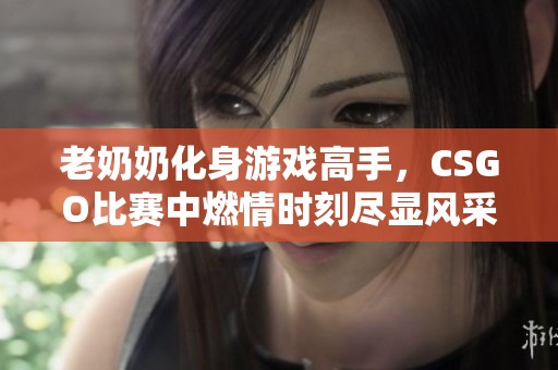 老奶奶化身游戏高手，CSGO比赛中燃情时刻尽显风采