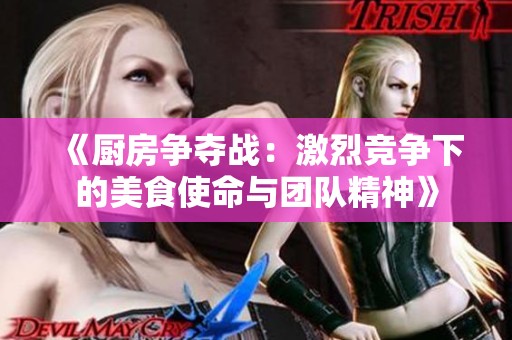 《厨房争夺战：激烈竞争下的美食使命与团队精神》