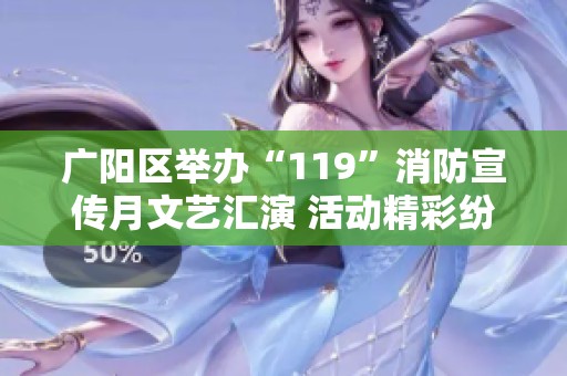 广阳区举办“119”消防宣传月文艺汇演 活动精彩纷呈展安全知识