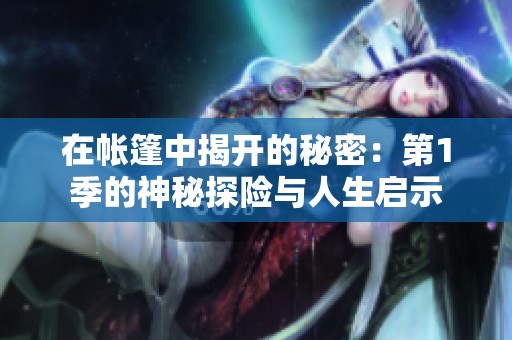 在帐篷中揭开的秘密：第1季的神秘探险与人生启示