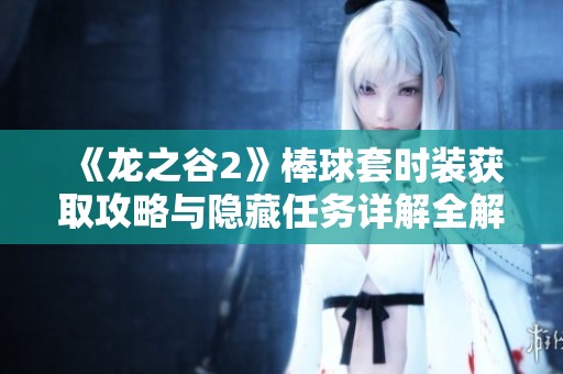 《龙之谷2》棒球套时装获取攻略与隐藏任务详解全解析