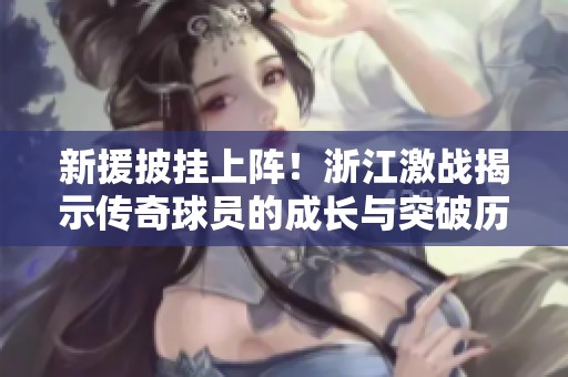 新援披挂上阵！浙江激战揭示传奇球员的成长与突破历程
