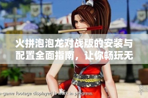 火拼泡泡龙对战版的安装与配置全面指南，让你畅玩无阻
