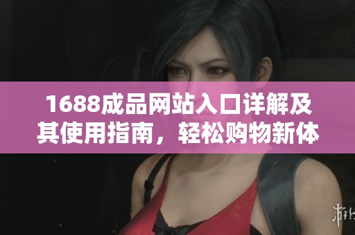 1688成品网站入口详解及其使用指南，轻松购物新体验